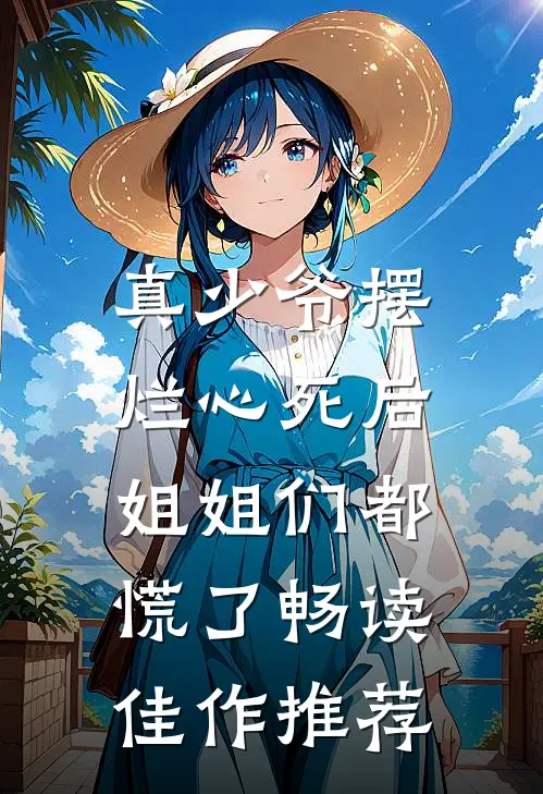 真少爷摆烂心死后，姐姐们都慌了畅读佳作推荐