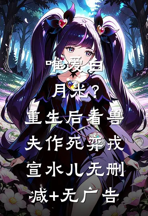 唯爱白月光？重生后看兽夫作死弈戎宣水儿无删减+无广告