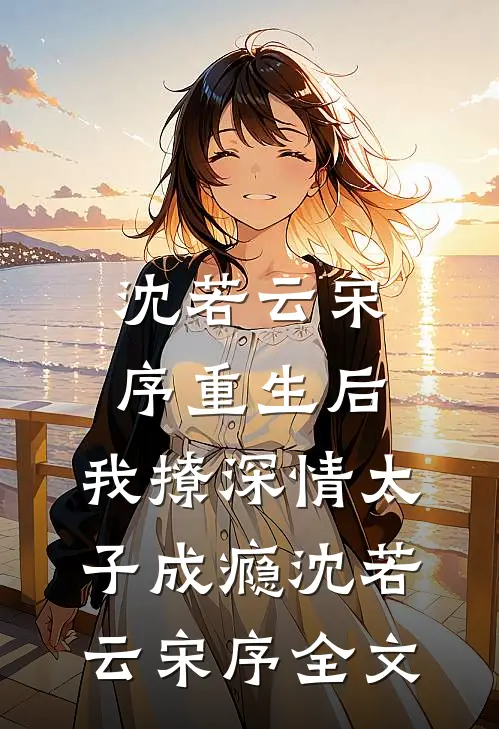 沈若云宋序重生后，我撩深情太子成瘾沈若云宋序全文