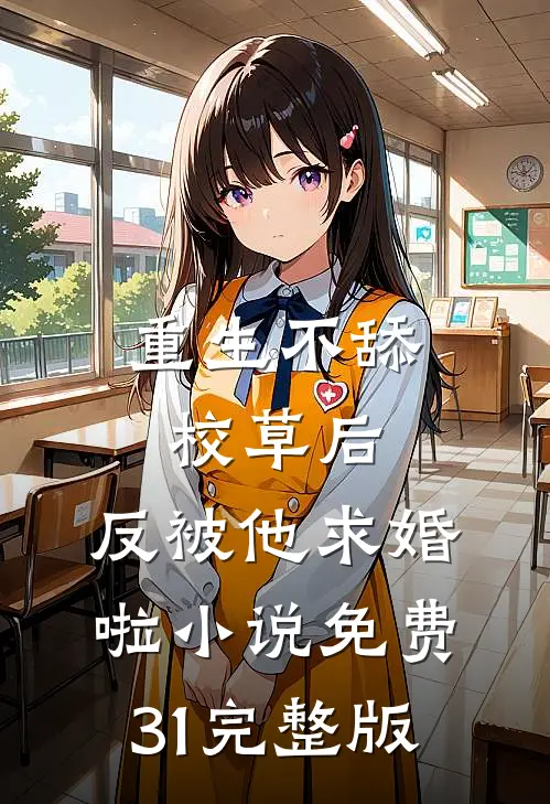 重生不舔校草后,反被他求婚啦小说免费31完整版