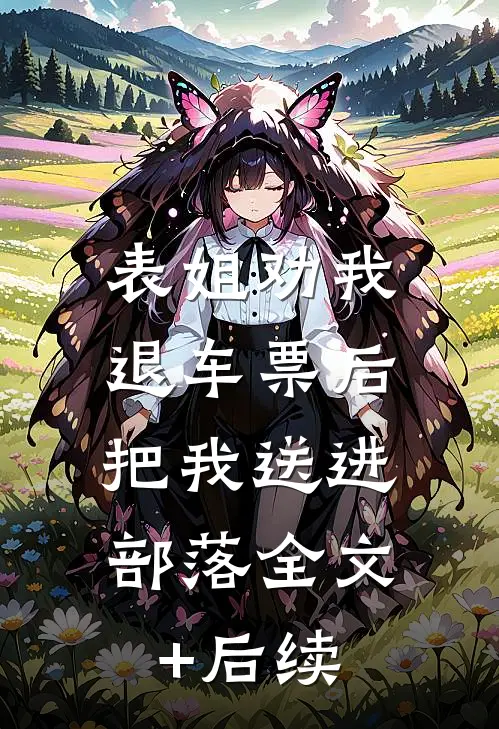 表姐劝我退车票后，把我送进部落全文+后续