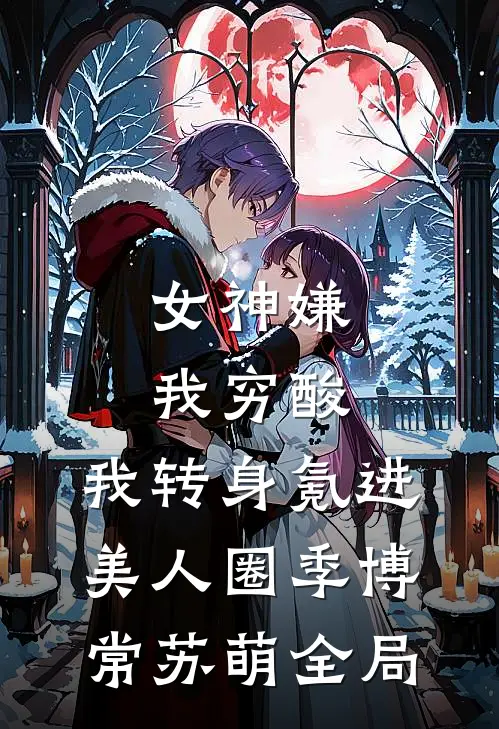 女神嫌我穷酸，我转身氪进美人圈季博常苏萌全局
