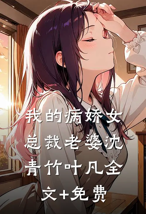 我的病娇女总裁老婆沈青竹叶凡全文+免费