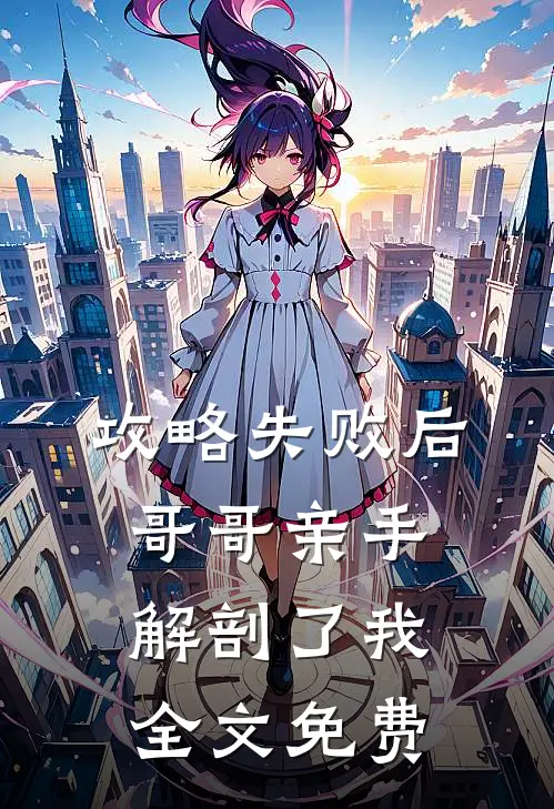 攻略失败后，哥哥亲手解剖了我全文免费