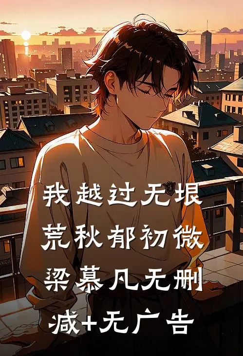 我越过无垠荒秋郁初微梁慕凡无删减+无广告