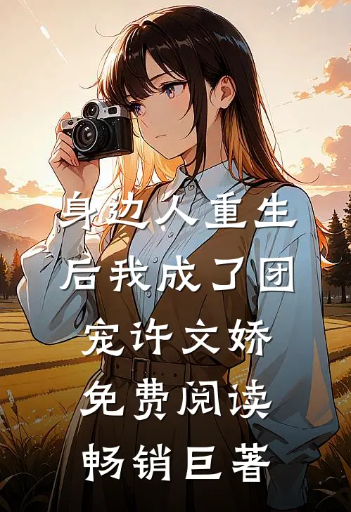 身边人重生后我成了团宠许文娇免费阅读畅销巨著
