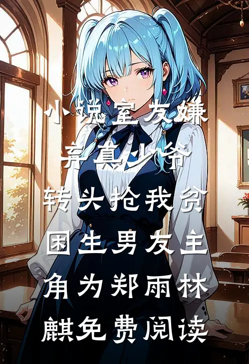 小说室友嫌弃真少爷，转头抢我贫困生男友主角为郑雨林麒免费阅读