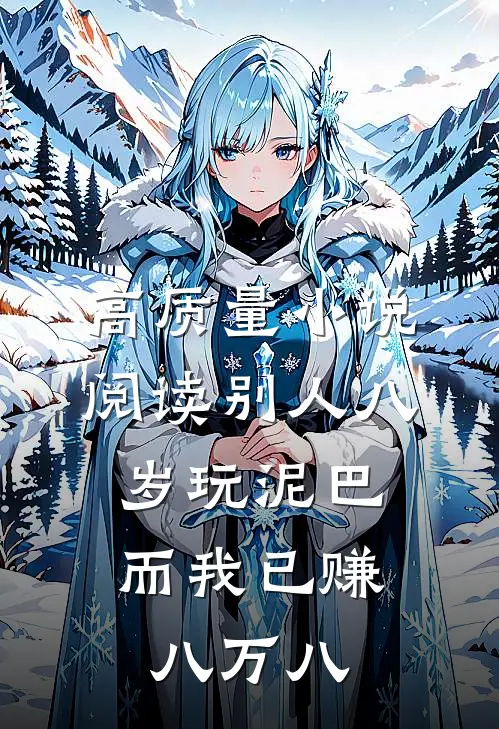 高质量小说阅读别人八岁玩泥巴，而我已赚八万八