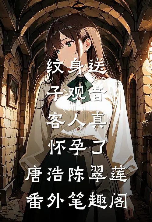 纹身送子观音，客人真怀孕了：唐浩陈翠莲番外笔趣阁