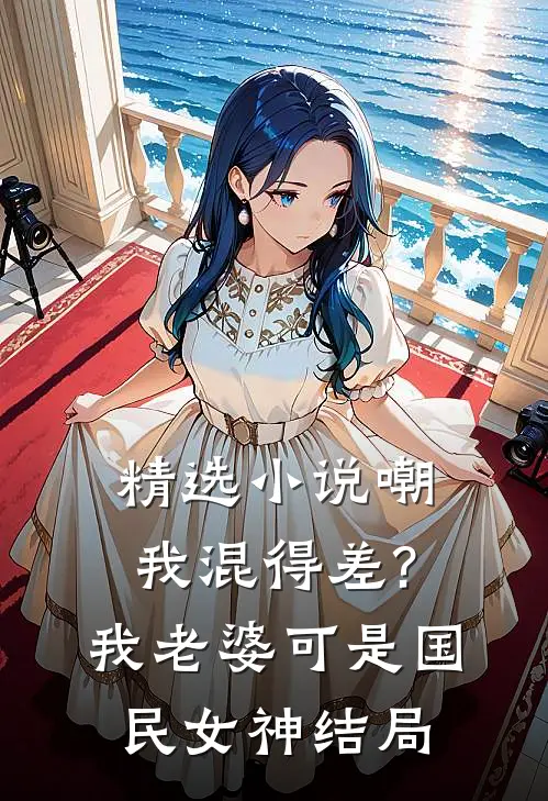 精选小说嘲我混得差?我老婆可是国民女神结局