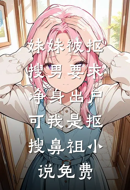 妹妹被抠搜男要求净身出户，可我是抠搜鼻祖小说免费