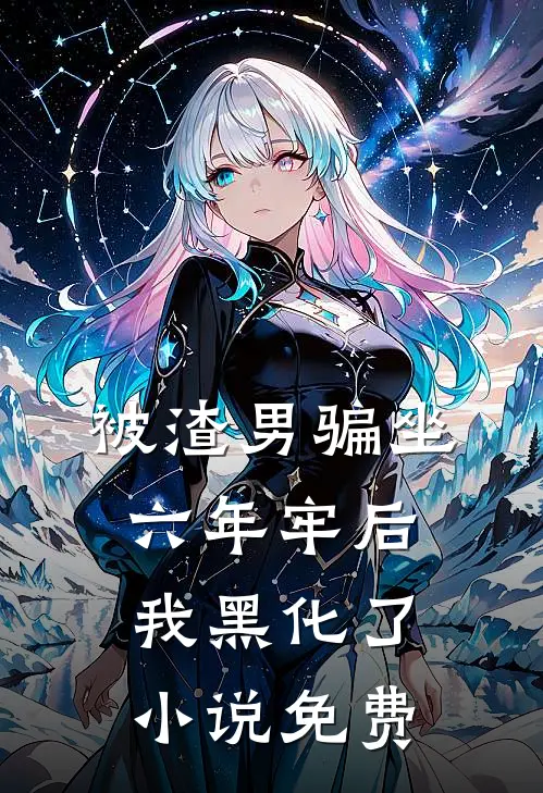 被渣男骗坐六年牢后，我黑化了小说免费