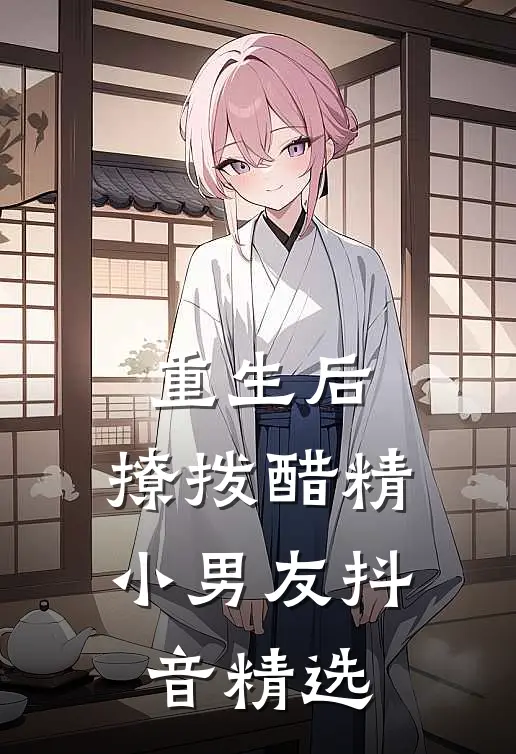 重生后，撩拨醋精小男友抖音精选