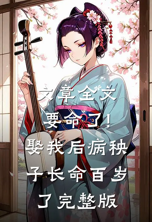 文章全文要命了!娶我后病秧子长命百岁了完整版