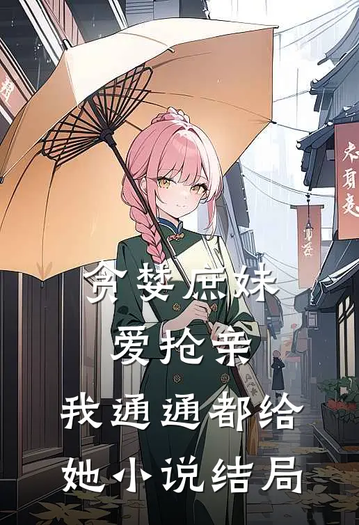 贪婪庶妹爱抢亲，我通通都给她小说结局