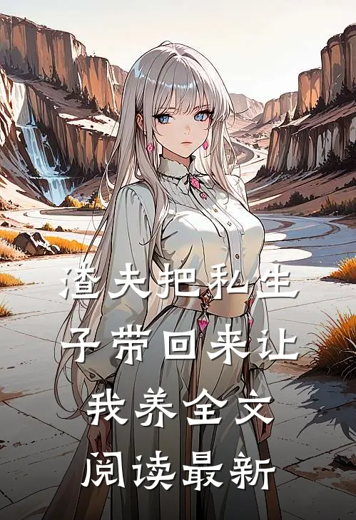 渣夫把私生子带回来让我养全文阅读最新