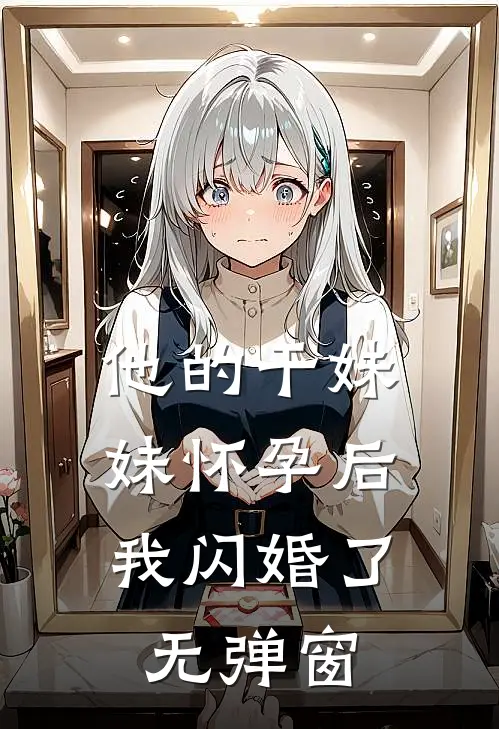 他的干妹妹怀孕后，我闪婚了无弹窗