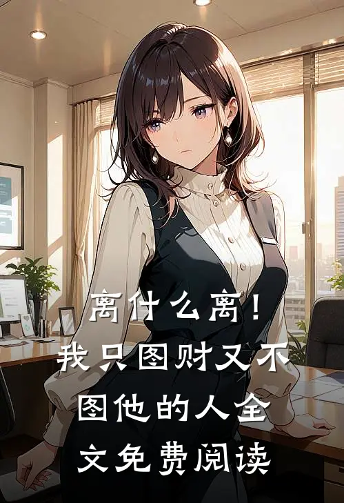 离什么离！我只图财又不图他的人全文免费阅读