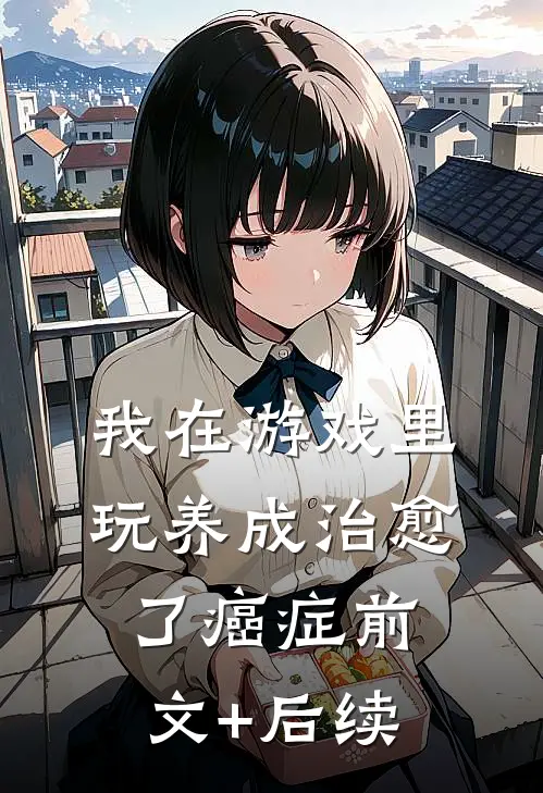 我在游戏里，玩养成治愈了癌症前文+后续