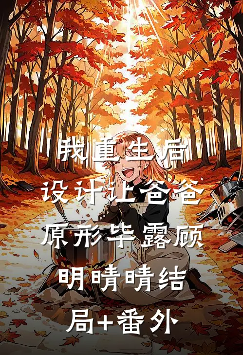 我重生后，设计让爸爸原形毕露顾明晴晴结局+番外