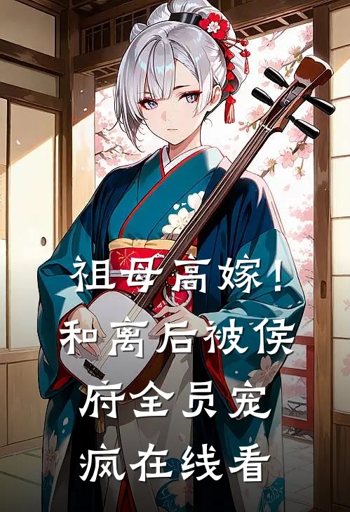 祖母高嫁！和离后被侯府全员宠疯在线看