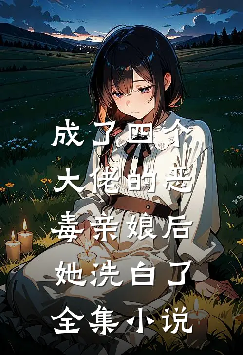 成了四个大佬的恶毒亲娘后，她洗白了全集小说
