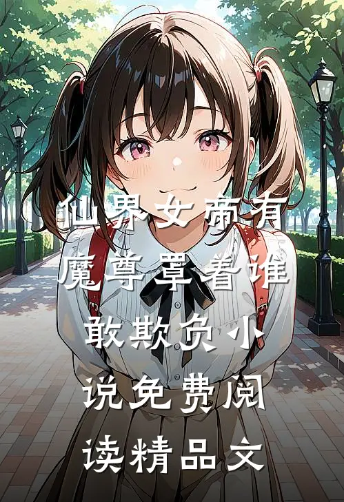 仙界女帝有魔尊罩着谁敢欺负小说免费阅读精品文
