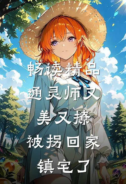 畅读精品通灵师又美又撩，被拐回家镇宅了