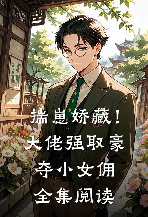 揣崽娇藏！大佬强取豪夺小女佣全集阅读