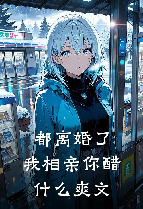 都离婚了，我相亲你醋什么爽文