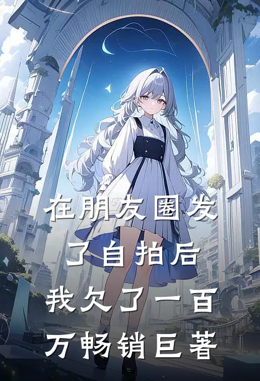 在朋友圈发了自拍后，我欠了一百万畅销巨著