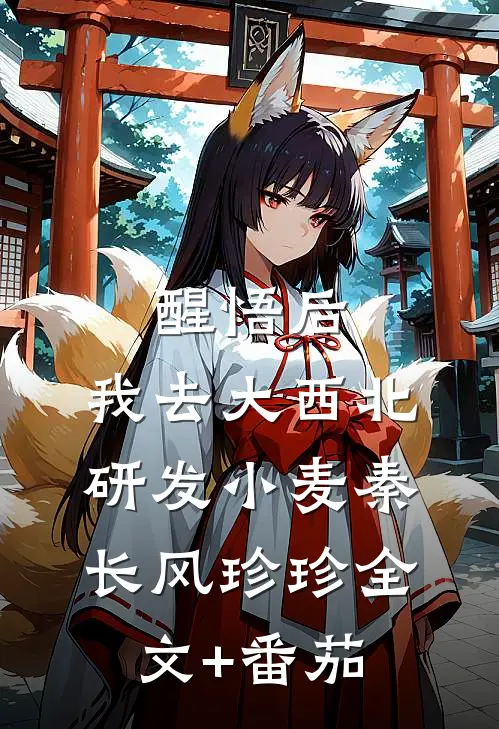 醒悟后，我去大西北研发小麦秦长风珍珍全文+番茄