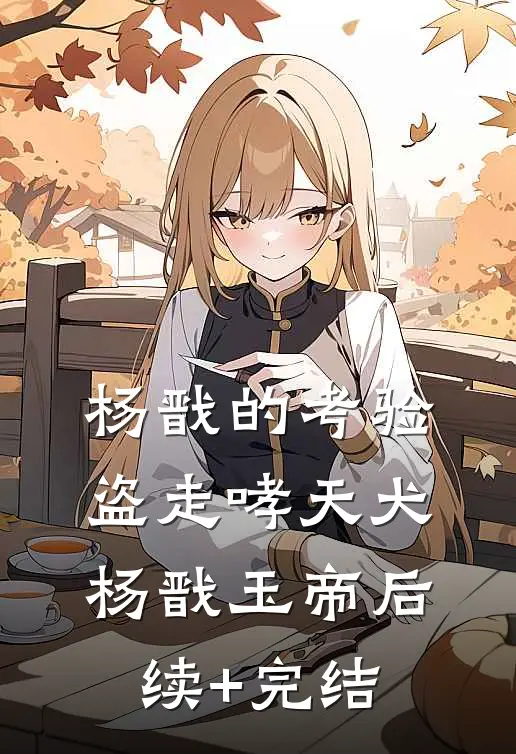 杨戬的考验：盗走哮天犬杨戬玉帝后续+完结