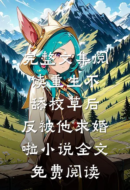 完整文集阅读重生不舔校草后,反被他求婚啦小说全文免费阅读