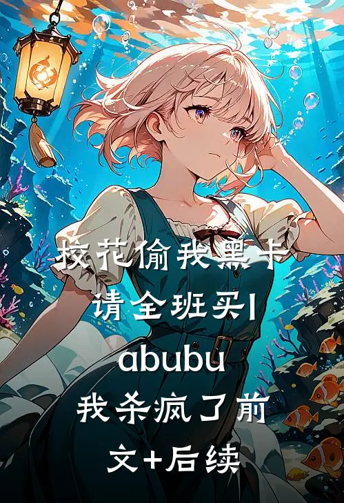 校花偷我黑卡请全班买labubu，我杀疯了前文+后续