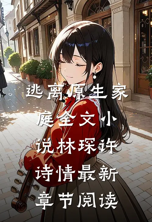 逃离原生家庭全文小说林琛许诗情最新章节阅读