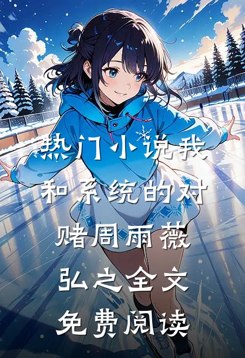 热门小说我和系统的对赌周雨薇弘之全文免费阅读