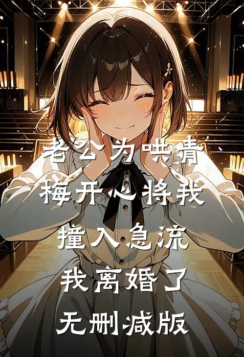 老公为哄青梅开心将我撞入急流，我离婚了无删减版