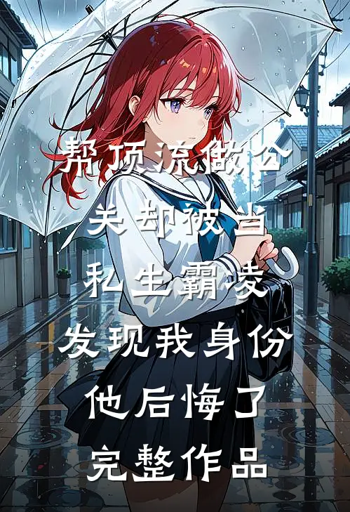 帮顶流做公关却被当私生霸凌，发现我身份他后悔了完整作品