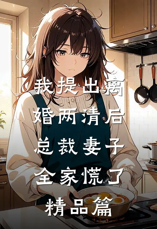 我提出离婚两清后，总裁妻子全家慌了精品篇