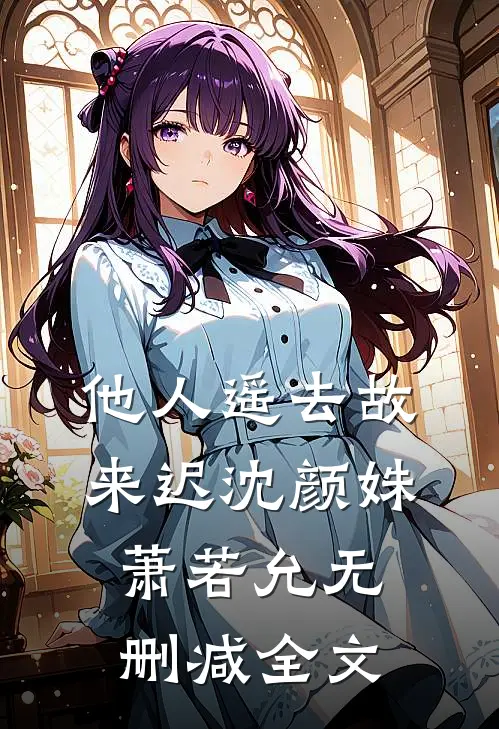 他人遥去故来迟沈颜姝萧若允无删减全文