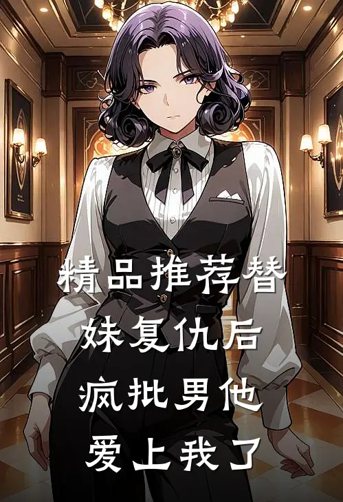 精品推荐替妹复仇后，疯批男他爱上我了