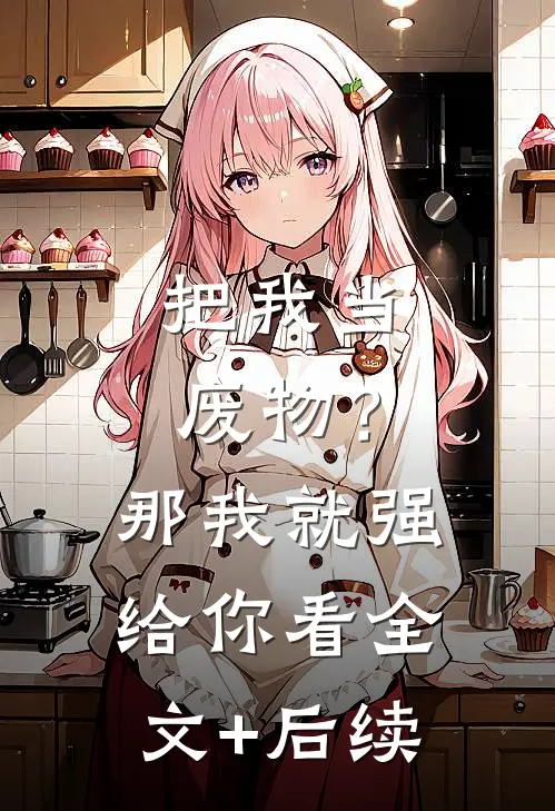 把我当废物？那我就强给你看全文+后续