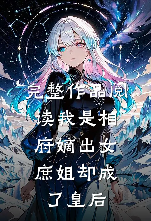 完整作品阅读我是相府嫡出女，庶姐却成了皇后