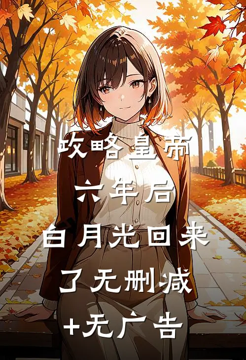 攻略皇帝六年后，白月光回来了无删减+无广告
