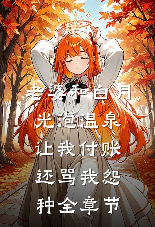 老婆和白月光泡温泉，让我付账还骂我怨种全章节