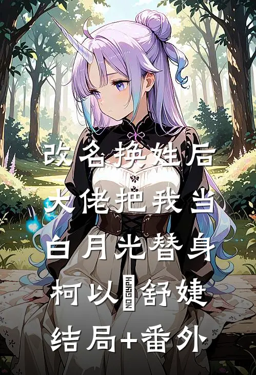 改名换姓后，大佬把我当白月光替身柯以玦舒婕结局+番外