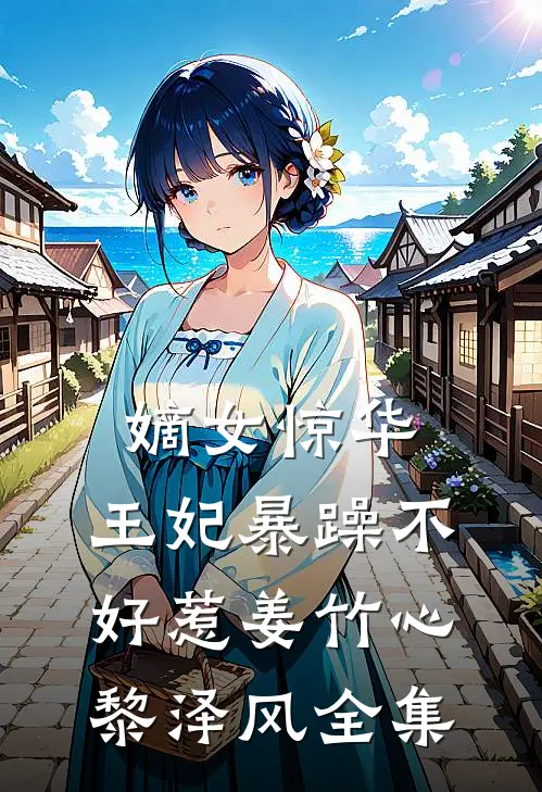 嫡女惊华：王妃暴躁不好惹姜竹心黎泽风全集