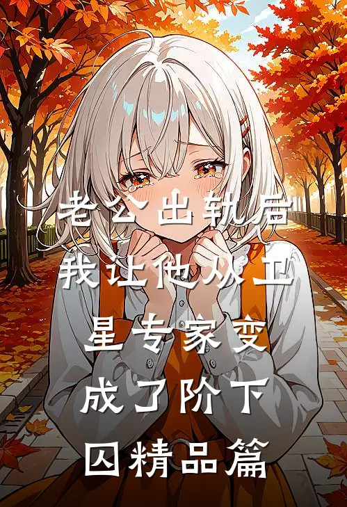老公出轨后，我让他从卫星专家变成了阶下囚精品篇