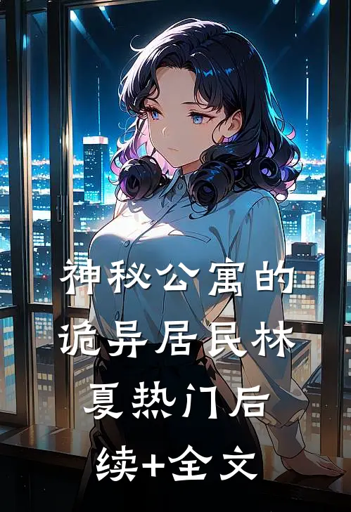 神秘公寓的诡异居民林夏热门后续+全文